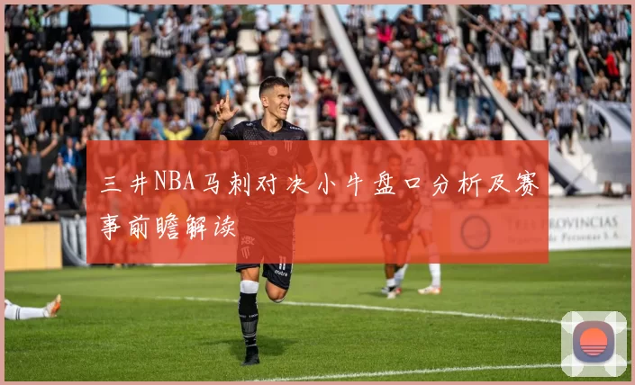 三井NBA马刺对决小牛盘口分析及赛事前瞻解读