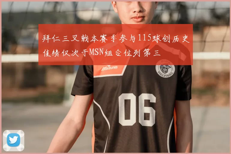 拜仁三叉戟本赛季参与115球创历史佳绩仅次于MSN组合位列第三