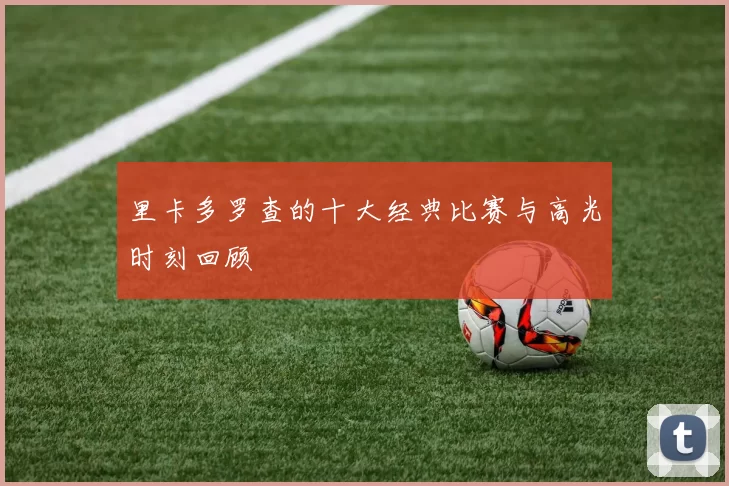 里卡多罗查的十大经典比赛与高光时刻回顾