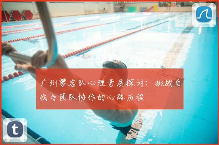 广州攀岩队心理素质探讨：挑战自我与团队协作的心路历程