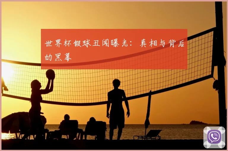 世界杯假球丑闻曝光:真相与背后的黑幕