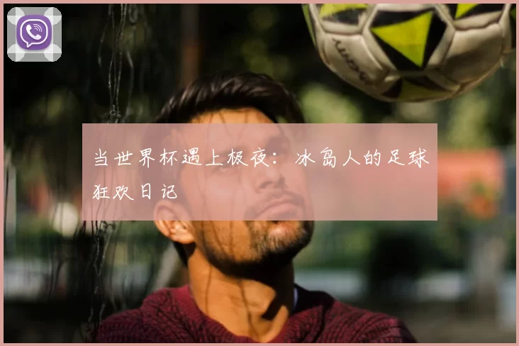 当世界杯遇上极夜：冰岛人的足球狂欢日记