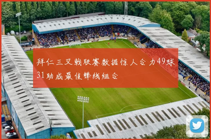 拜仁三叉戟联赛数据惊人合力49球31助成最佳锋线组合