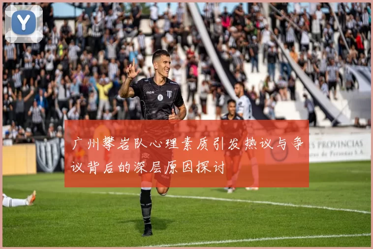 广州攀岩队心理素质引发热议与争议背后的深层原因探讨