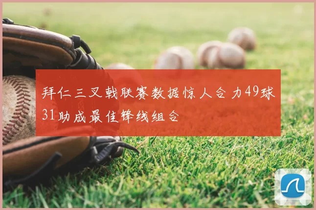 拜仁三叉戟联赛数据惊人合力49球31助成最佳锋线组合