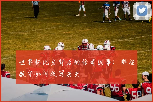 世界杯比分背后的传奇故事:那些数字如何改写历史