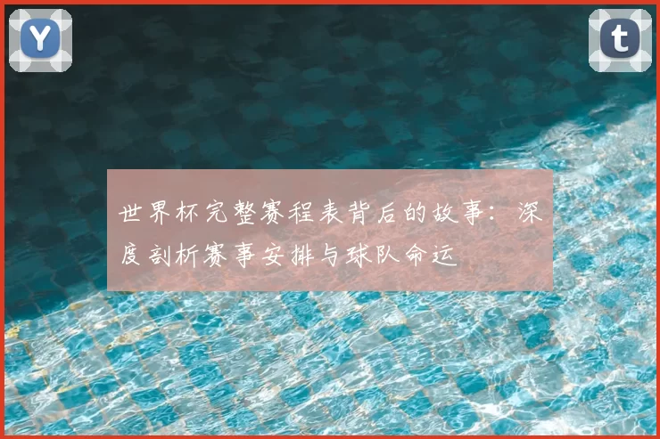 世界杯完整赛程表背后的故事:深度剖析赛事安排与球队命运