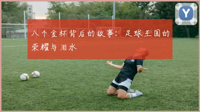 八个金杯背后的故事:足球王国的荣耀与泪水