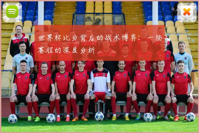 世界杯比分背后的战术博弈:一场赛程的深度分析