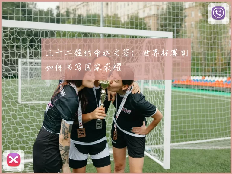 三十二强的命运之签:世界杯赛制如何书写国家荣耀