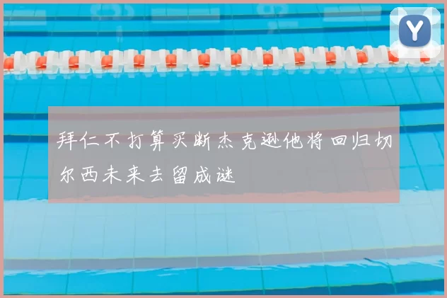 拜仁不打算买断杰克逊他将回归切尔西未来去留成谜