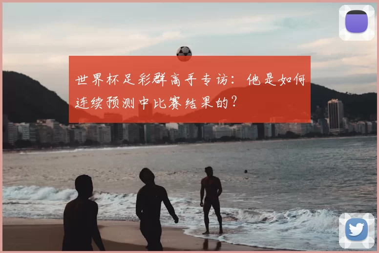 世界杯足彩群高手专访:他是如何连续预测中比赛结果的?
