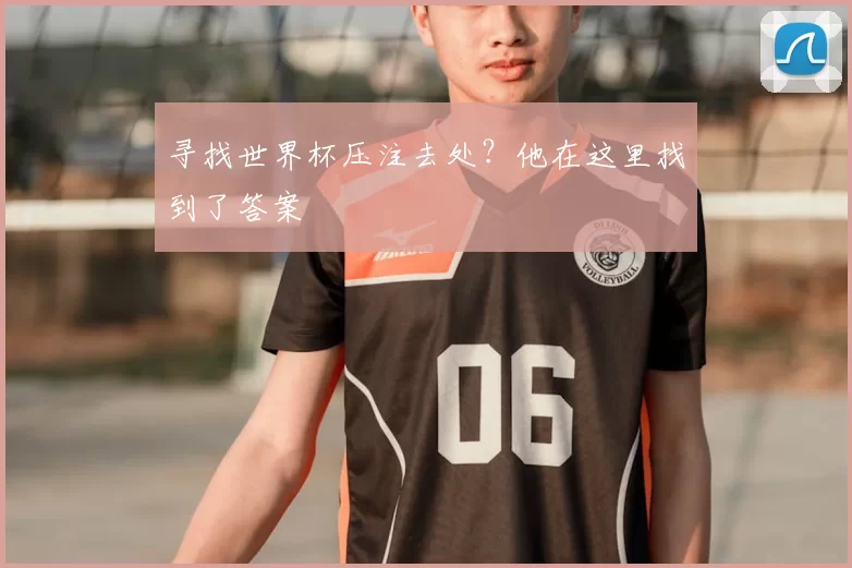 寻找世界杯压注去处？他在这里找到了答案