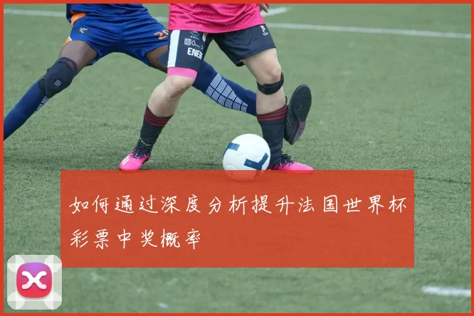 如何通过深度分析提升法国世界杯彩票中奖概率