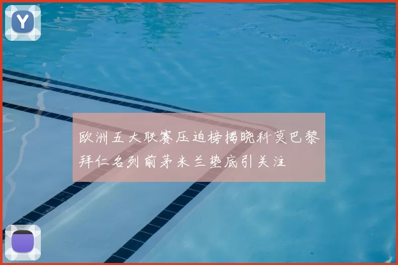 欧洲五大联赛压迫榜揭晓科莫巴黎拜仁名列前茅米兰垫底引关注