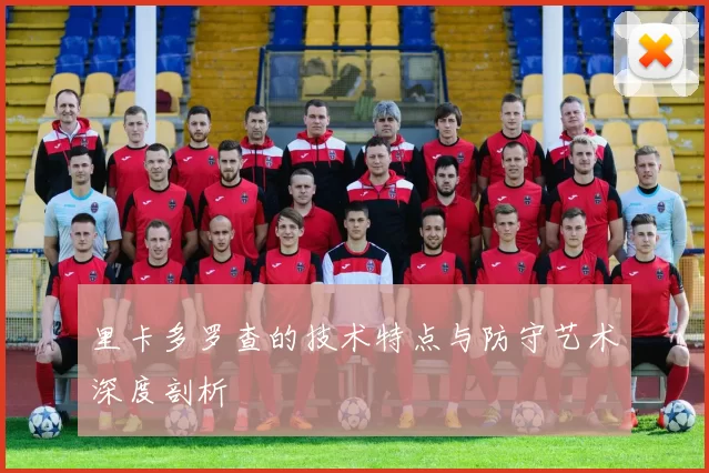 里卡多罗查的技术特点与防守艺术深度剖析