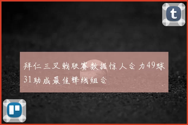 拜仁三叉戟联赛数据惊人合力49球31助成最佳锋线组合