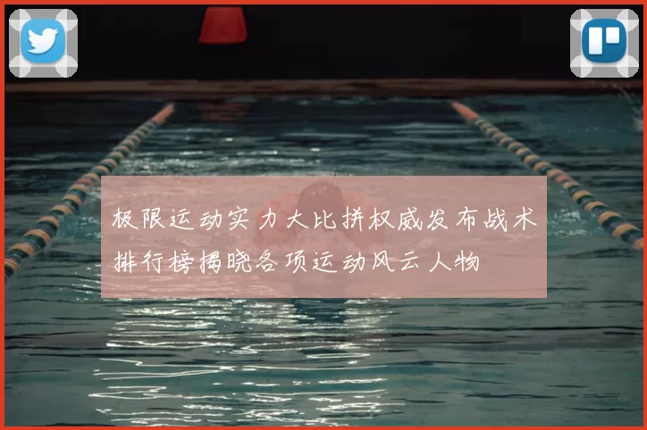 极限运动实力大比拼权威发布战术排行榜揭晓各项运动风云人物